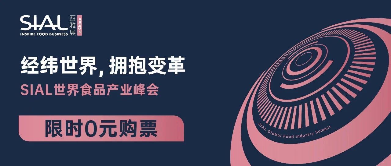 重磅！免费领！SIAL世界食品产业峰会门票限时免费了！