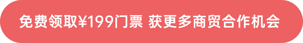 免费领取¥199门票 获更多商贸合作机会